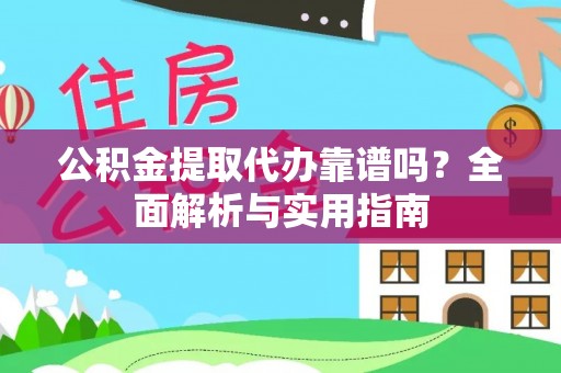 武乡公积金提取代办靠谱吗？全面解析与实用指南