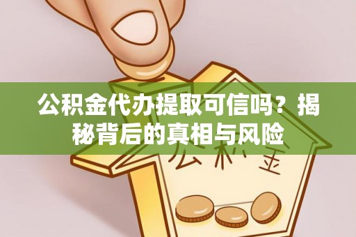 阿城公积金代办提取可信吗？揭秘背后的真相与风险