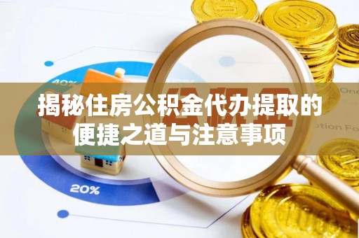 金东揭秘住房公积金代办提取的便捷之道与注意事项