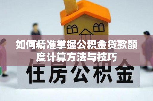 楠梓如何精准掌握公积金贷款额度计算方法与技巧