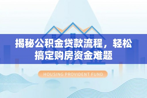 福海揭秘公积金贷款流程，轻松搞定购房资金难题