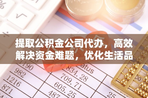 福海提取公积金公司代办，高效解决资金难题，优化生活品质