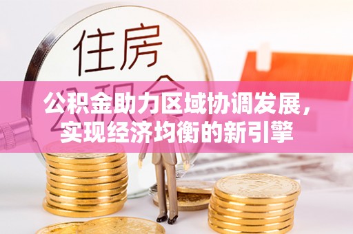 温县公积金助力区域协调发展，实现经济均衡的新引擎