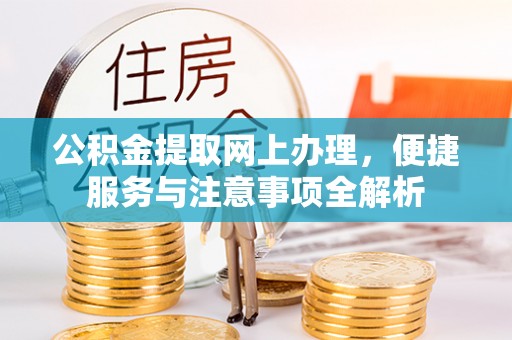 安阳公积金提取网上办理，便捷服务与注意事项全解析