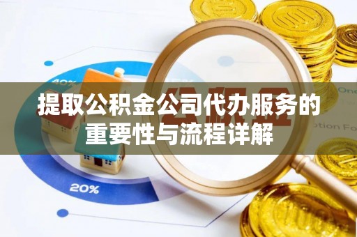 德阳提取公积金公司代办服务的重要性与流程详解