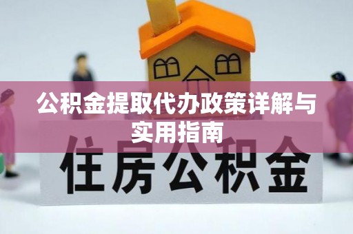 湛河公积金提取代办政策详解与实用指南