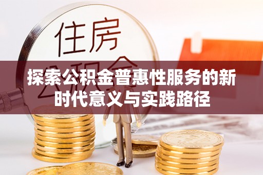 湛河探索公积金普惠性服务的新时代意义与实践路径