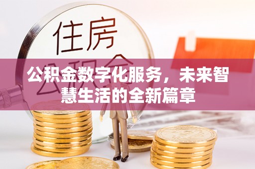 湛河公积金数字化服务，未来智慧生活的全新篇章