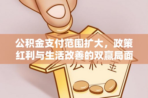 金台公积金支付范围扩大，政策红利与生活改善的双赢局面