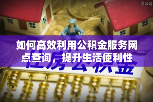 金台如何高效利用公积金服务网点查询，提升生活便利性