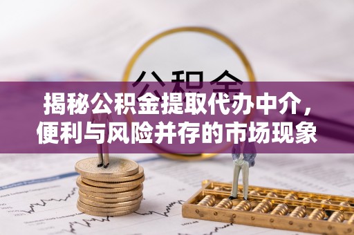 兰陵揭秘公积金提取代办中介，便利与风险并存的市场现象