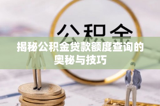 兰陵揭秘公积金贷款额度查询的奥秘与技巧