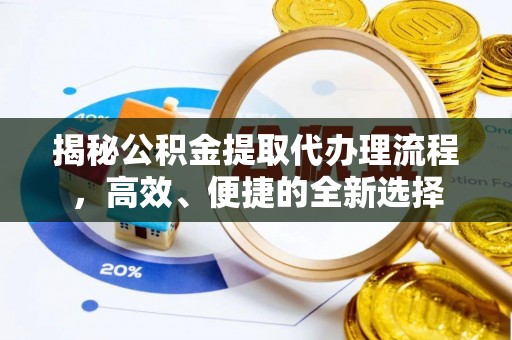 张家口揭秘公积金提取代办理流程，高效、便捷的全新选择