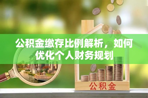 双湖公积金缴存比例解析，如何优化个人财务规划