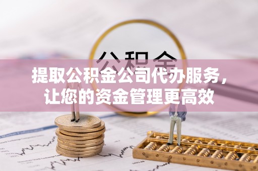 营山提取公积金公司代办服务，让您的资金管理更高效