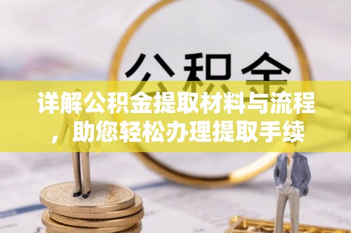 营山详解公积金提取材料与流程，助您轻松办理提取手续