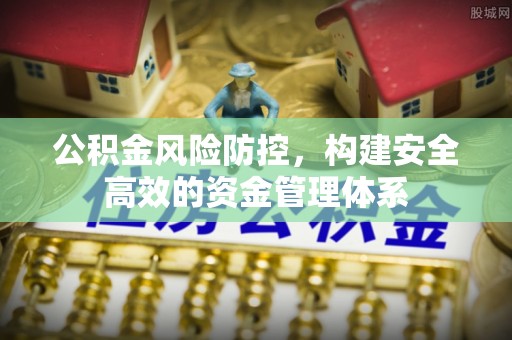 天长公积金风险防控，构建安全高效的资金管理体系