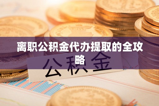 滨城离职公积金代办提取的全攻略