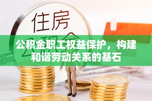 枝江公积金职工权益保护，构建和谐劳动关系的基石