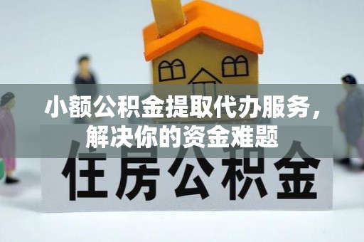 赤峰小额公积金提取代办服务，解决你的资金难题
