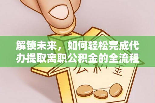 新营解锁未来，如何轻松完成代办提取离职公积金的全流程