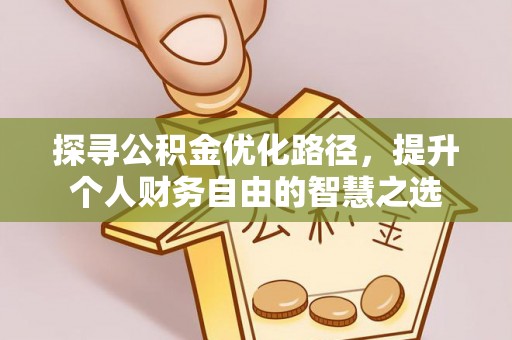 咸阳探寻公积金优化路径，提升个人财务自由的智慧之选