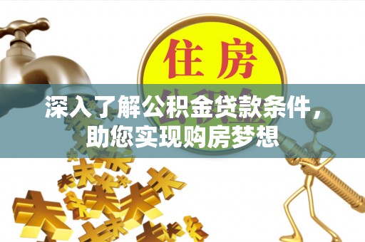 咸阳深入了解公积金贷款条件，助您实现购房梦想