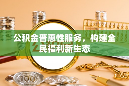 滨城公积金普惠性服务，构建全民福利新生态