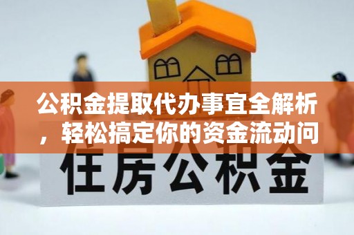 滨城公积金提取代办事宜全解析，轻松搞定你的资金流动问题