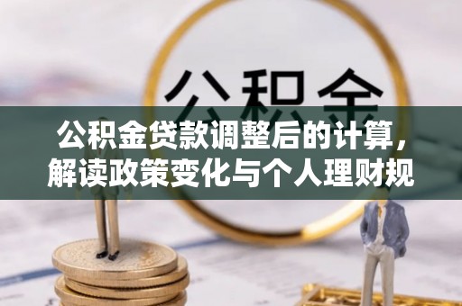 双湖公积金贷款调整后的计算，解读政策变化与个人理财规划