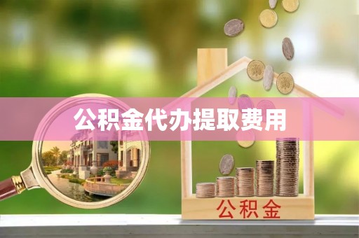 双湖公积金代办提取费用