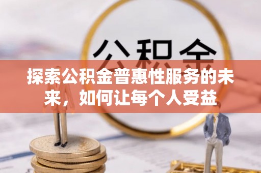 房山探索公积金普惠性服务的未来，如何让每个人受益