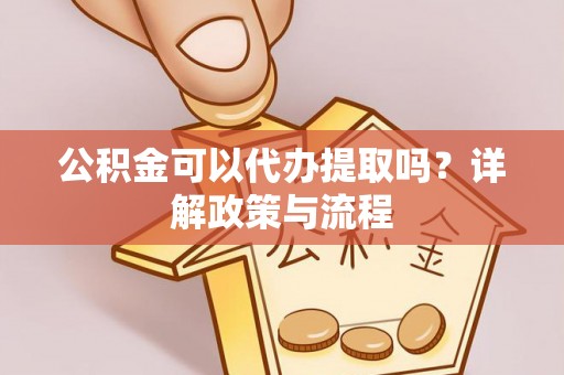 房山公积金可以代办提取吗？详解政策与流程