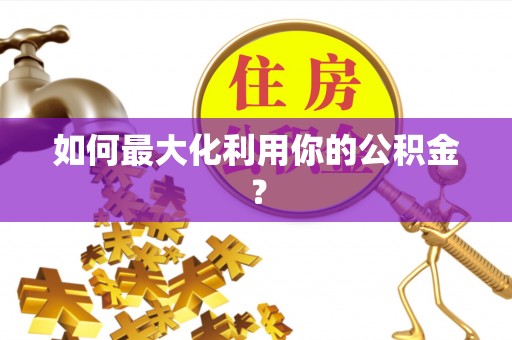 鹿邑如何最大化利用你的公积金？