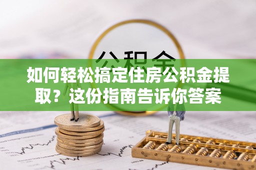 新昌如何轻松搞定住房公积金提取？这份指南告诉你答案