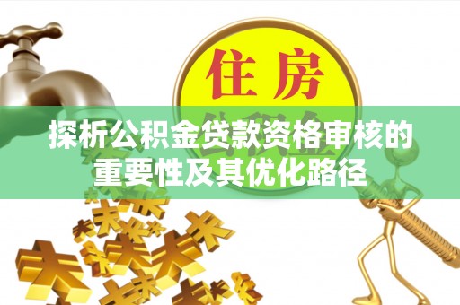 安宁探析公积金贷款资格审核的重要性及其优化路径
