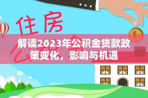 黄浦解读2023年公积金贷款政策变化，影响与机遇