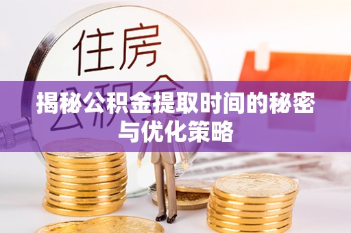 九龙揭秘公积金提取时间的秘密与优化策略