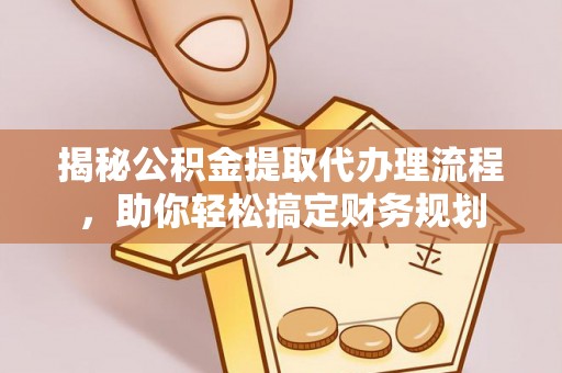 乐山揭秘公积金提取代办理流程，助你轻松搞定财务规划