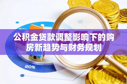 乐山公积金贷款调整影响下的购房新趋势与财务规划