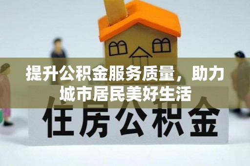 淇滨提升公积金服务质量，助力城市居民美好生活
