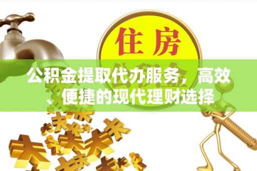昭化公积金提取代办服务，高效、便捷的现代理财选择