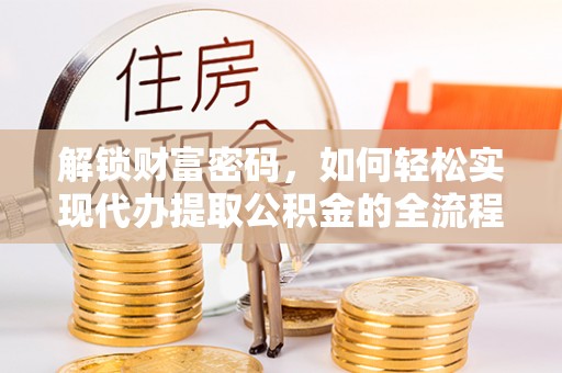 昭化解锁财富密码，如何轻松实现代办提取公积金的全流程攻略