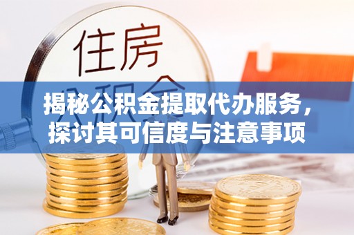 昭化揭秘公积金提取代办服务，探讨其可信度与注意事项