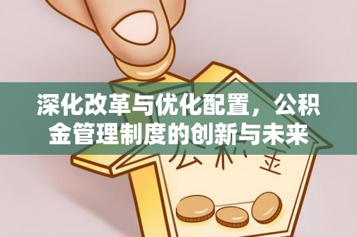 秀英深化改革与优化配置，公积金管理制度的创新与未来