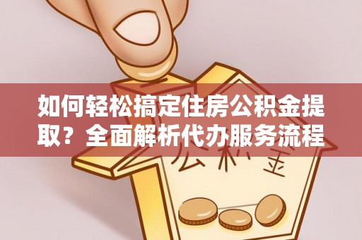 林口如何轻松搞定住房公积金提取？全面解析代办服务流程与优势