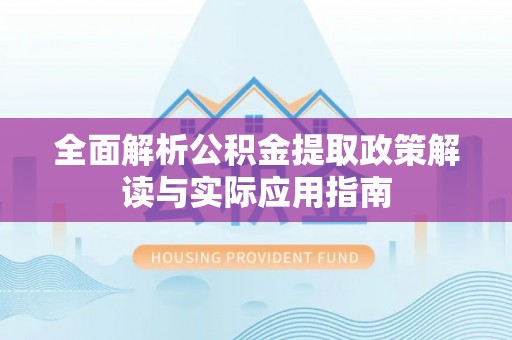 振安全面解析公积金提取政策解读与实际应用指南