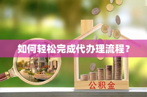 西贡如何轻松完成代办理流程？