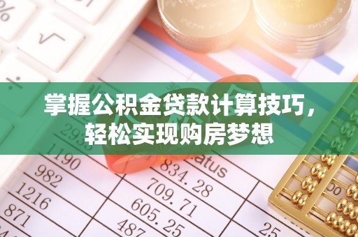 疏附掌握公积金贷款计算技巧，轻松实现购房梦想