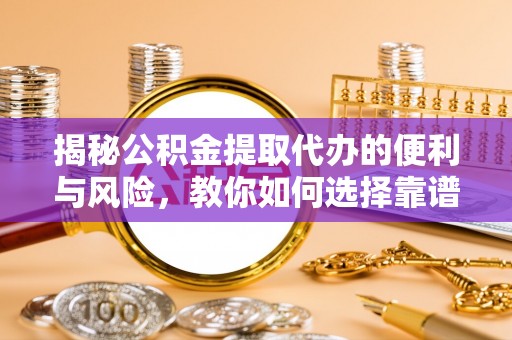疏附揭秘公积金提取代办的便利与风险，教你如何选择靠谱服务
